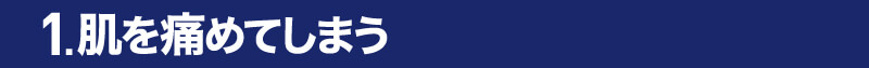 1.肌を痛めてしまう
