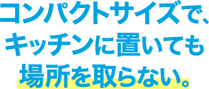 コンパクトサイズで､きキッチンに置いても場所を取らない｡