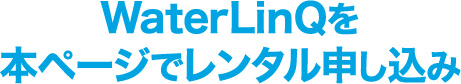 WaterLinQを本ページででレンタル申し込み